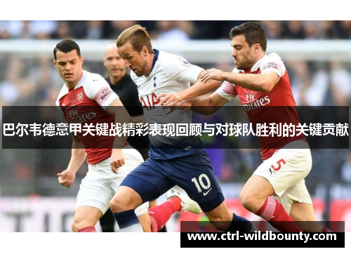 巴尔韦德意甲关键战精彩表现回顾与对球队胜利的关键贡献 巴尔韦德意甲关键战精彩表现回顾与对球队胜利的关键贡献