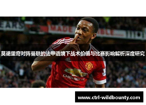 莫德里奇对阵曼联的法甲语境下战术价值与比赛影响解析深度研究 莫德里奇对阵曼联的法甲语境下战术价值与比赛影响解析深度研究