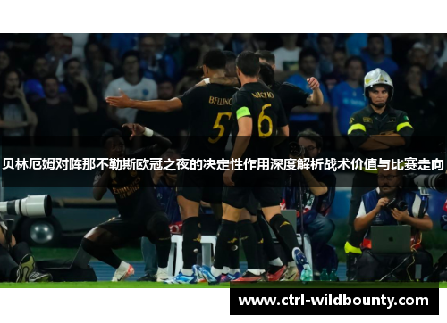 贝林厄姆对阵那不勒斯欧冠之夜的决定性作用深度解析战术价值与比赛走向