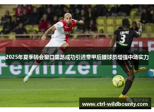 2025年夏季转会窗口里昂成功引进意甲后腰球员增强中场实力