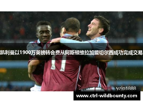 凯利曼以1900万英镑转会费从阿斯顿维拉加盟切尔西成功完成交易