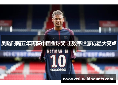 吴曦时隔五年再获中国金球奖 击败韦世豪成最大亮点